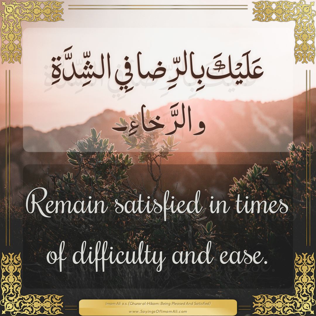 Remain satisfied in times of difficulty and ease.